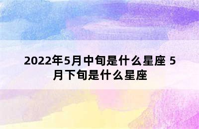 2022年5月中旬是什么星座 5月下旬是什么星座